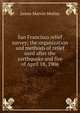 San Francisco relief survey; the organization and methods of relief used after the earthquake and fire of April 18, 1906, James Marvin Motley 