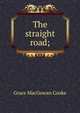 The straight road;, Grace MacGowan Cooke 