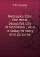 Nebraska City: the most beautiful city of Nebraska ; as it is today in story and pictures, T R Cooper 