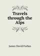 Travels through the Alps, James David Forbes 
