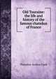 Old Touraine: the life and history of the famous chateaux of France, Theodore Andrea Cook 
