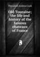 Old Touraine; the life and history of the famous chateaux of France, Theodore Andrea Cook 