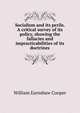 Socialism and its perils. A critical survey of its policy, showing the fallacies and impracticabilities of its doctrines, William Earnshaw Cooper 