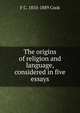 The origins of religion and language, considered in five essays, F C. 1810-1889 Cook 