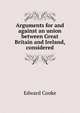 Arguments for and against an union between Great Britain and Ireland, considered, Edward Cooke 