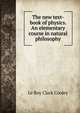 The new text-book of physics. An elementary course in natural philosophy, Le Roy Clark Cooley 