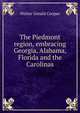 The Piedmont region, embracing Georgia, Alabama, Florida and the Carolinas, Walter Gerald Cooper 