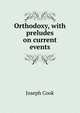 Orthodoxy, with preludes on current events, Joseph Cook 
