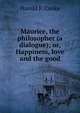Maurice, the philosopher (a dialogue); or, Happiness, love and the good, Harold P. Cooke 