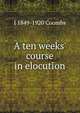 A ten weeks' course in elocution, J 1849-1920 Coombs 