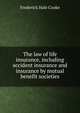 The law of life insurance, including accident insurance and insurance by mutual benefit societies, Frederick Hale Cooke 