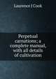Perpetual carnations; a complete manual, with all details of cultivation, Laurence J Cook 