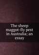 The sheep maggot-fly pest in Australia; an essay, 