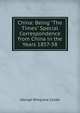 China: Being "The Times" Special Correspondence from China in the Years 1857-58, George Wingrove Cooke 