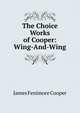 The Choice Works of Cooper: Wing-And-Wing, Cooper, James Fenimore, 1789-1851 