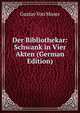 Der Bibliothekar: Schwank in Vier Akten (German Edition), Gustav Von Moser 