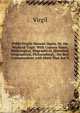 Publii Virgilii Maronis Opera, Or, the Works of Virgil: With Copious Notes, Mythological, Biographical, Historical, Geographical, Philosophical, . the Best Commentators, with Many That Are N, Johann P. Glock 