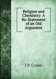 Religion and Chemistry: A Re-Statement of an Old Argument, J P. Cooke 
