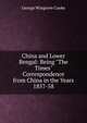 China and Lower Bengal: Being "The Times" Correspondence from China in the Years 1857-58, George Wingrove Cooke 