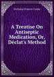 A Treatise On Antiseptic Medication, Or, D?clat's Method, Nicholas Francis Cooke 
