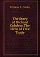 The Story of Richard Cobden: The Hero of Free Trade, Frances E. Cooke 