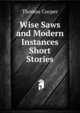 Wise Saws and Modern Instances Short Stories., Thomas Cooper 