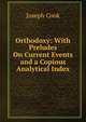 Orthodoxy: With Preludes On Current Events and a Copious Analytical Index, Joseph Cook 