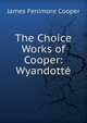 The Choice Works of Cooper: Wyandotte, Cooper, James Fenimore, 1789-1851 