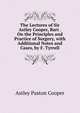 The Lectures of Sir Astley Cooper, Bart . On the Principles and Practice of Surgery, with Additional Notes and Cases, by F. Tyrrell, Astley Paston Cooper 