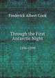 Through the First Antarctic Night, 1896-1899: A Narrative of the Voyage of the "Belgica" Among Newly Discovered Lands and Over an Unknown Sea About the South Pole, by Frederick A. Cook ., Frederick Albert Cook 