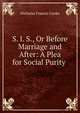 S. I. S., Or Before Marriage and After: A Plea for Social Purity ., Nicholas Francis Cooke 