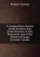 A Compendious History of the Northern Part of the Province of New Brunswick, and of the District of Gaspe, in Lower Canada., Robert Cooney 