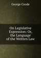 On Legislative Expression: Or, the Language of the Written Law, George Coode 