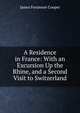 A Residence in France: With an Excursion Up the Rhine, and a Second Visit to Switzerland, Cooper, James Fenimore, 1789-1851 