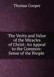 The Verity and Value of the Miracles of Christ: An Appeal to the Common-Sense of the People ., Thomas Cooper 