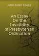 An Essay On the Invalidity of Presbyterian Ordination, Cooke, John Esten 
