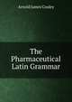 The Pharmaceutical Latin Grammar, Arnold James Cooley 