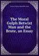 The Moral Gulph Betwixt Man and the Brute, an Essay, Charles Wallwyn Radcliffe Cooke 