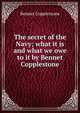 The secret of the Navy; what it is and what we owe to it by Bennet Copplestone, Bennet Copplestone 