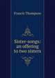 Sister-songs: an offering to two sisters, Francis Thompson 