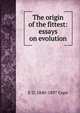 The origin of the fittest: essays on evolution, E D. 1840-1897 Cope 
