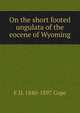 On the short footed ungulata of the eocene of Wyoming, E D. 1840-1897 Cope 
