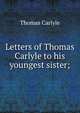 Letters of Thomas Carlyle to his youngest sister;, Carlyle, Thomas, 1795-1881 