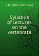 Syllabus of lectures on the vertebrata, E D. 1840-1897 Cope 