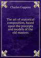 The art of oratorical composition, based upon the precepts and models of the old masters, Charles Coppens 