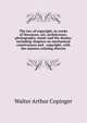 The law of copyright, in works of literature, art, architecture, photography, music and the drama: including chapters on mechanical contrivances and . copyright, with the statutes relating thereto, Copinger, Walter Arthur, 1847-1910 