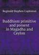 Buddhism primitive and present in Magadha and Ceylon, Reginald Stephen Copleston 