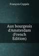 Aux bourgeois d'Amsterdam (French Edition), Francois Coppee 