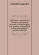 Agriculture, ancient and modern: a historical account of its principles and practice, exemplified in their rise, progress, and development, Samuel Copland 
