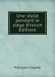 Une idylle pendant le siege (French Edition), Francois Coppee 